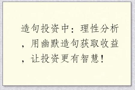 造句投资中：理性分析，用幽默造句获取收益，让投资更有智慧！