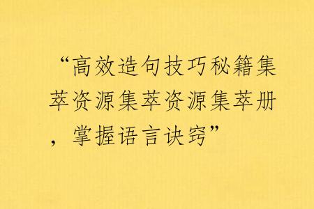 “高效造句技巧秘籍集萃资源集萃资源集萃册，掌握语言诀窍”