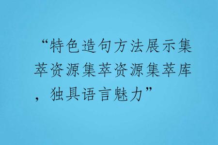 “特色造句方法展示集萃资源集萃资源集萃库，独具语言魅力”