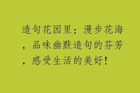 造句花园里：漫步花海，品味幽默造句的芬芳，感受生活的美好！