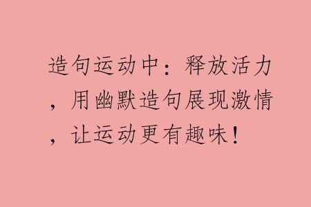 造句运动中：释放活力，用幽默造句展现激情，让运动更有趣味！