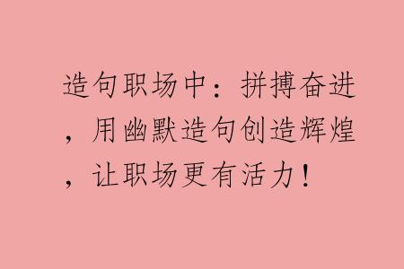 造句职场中：拼搏奋进，用幽默造句创造辉煌，让职场更有活力！