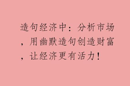 造句经济中：分析市场，用幽默造句创造财富，让经济更有活力！
