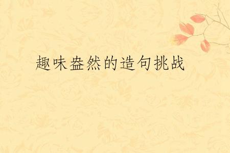 趣味盎然的造句挑战