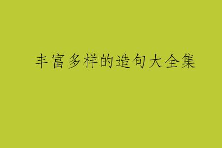 丰富多样的造句大全集
