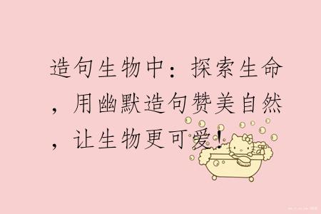 造句生物中：探索生命，用幽默造句赞美自然，让生物更可爱！