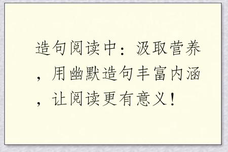造句阅读中：汲取营养，用幽默造句丰富内涵，让阅读更有意义！