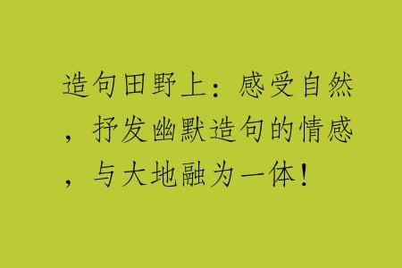造句田野上：感受自然，抒发幽默造句的情感，与大地融为一体！