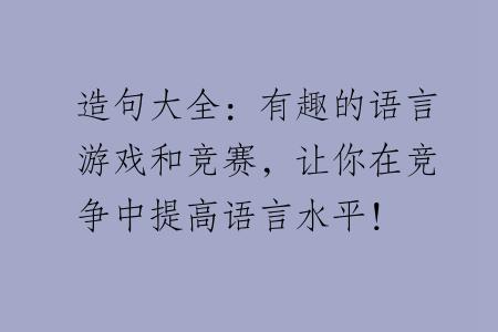 造句大全：有趣的语言游戏和竞赛，让你在竞争中提高语言水平！