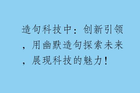 造句科技中：创新引领，用幽默造句探索未来，展现科技的魅力！