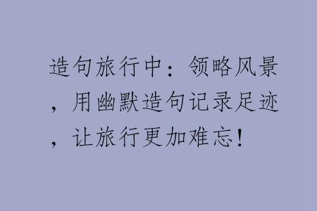 造句旅行中：领略风景，用幽默造句记录足迹，让旅行更加难忘！