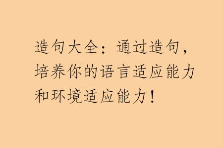 造句大全：通过造句，培养你的语言适应能力和环境适应能力！