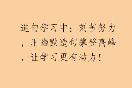 造句学习中：刻苦努力，用幽默造句攀登高峰，让学习更有动力！