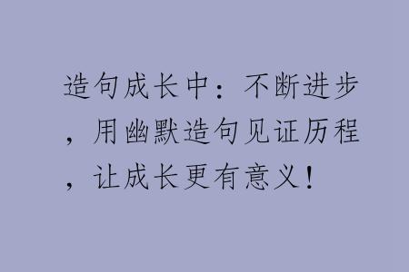 造句成长中：不断进步，用幽默造句见证历程，让成长更有意义！