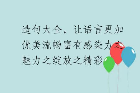 造句大全，让语言更加优美流畅富有感染力之魅力之绽放之精彩
