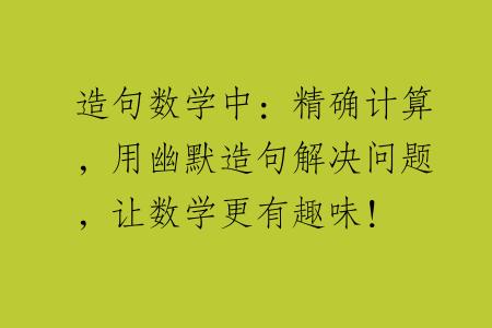 造句数学中：精确计算，用幽默造句解决问题，让数学更有趣味！