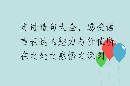 走进造句大全，感受语言表达的魅力与价值所在之处之感悟之深刻