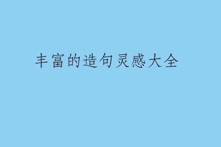 丰富的造句灵感大全