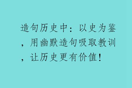 造句历史中：以史为鉴，用幽默造句吸取教训，让历史更有价值！