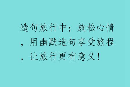 造句旅行中：放松心情，用幽默造句享受旅程，让旅行更有意义！