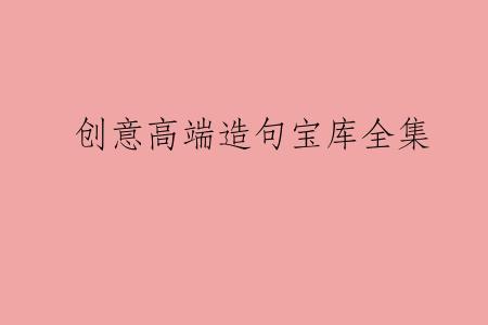 创意高端造句宝库全集