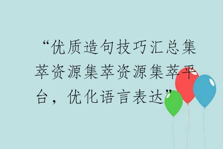 “优质造句技巧汇总集萃资源集萃资源集萃平台，优化语言表达”