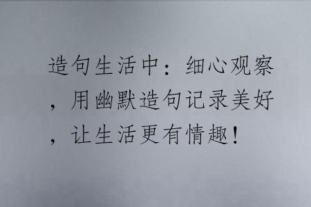 造句生活中：细心观察，用幽默造句记录美好，让生活更有情趣！