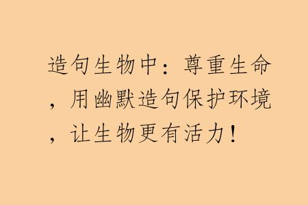 造句生物中：尊重生命，用幽默造句保护环境，让生物更有活力！